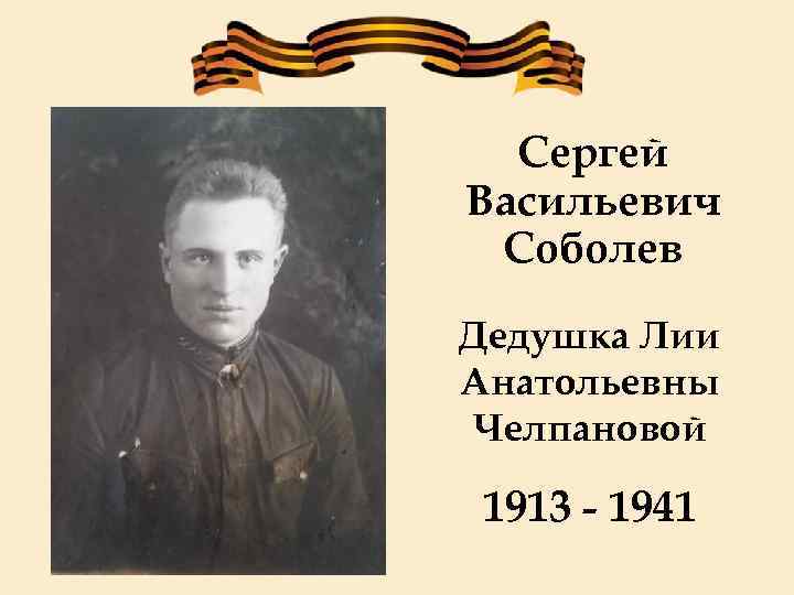 Сергей Васильевич Соболев Дедушка Лии Анатольевны Челпановой 1913 - 1941 