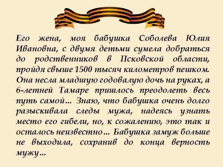 Его жена, моя бабушка Соболева Юлия Ивановна, с двумя детьми сумела добраться до родственников