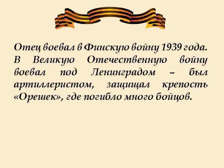 Отец воевал в Финскую войну 1939 года. В Великую Отечественную войну воевал под Ленинградом