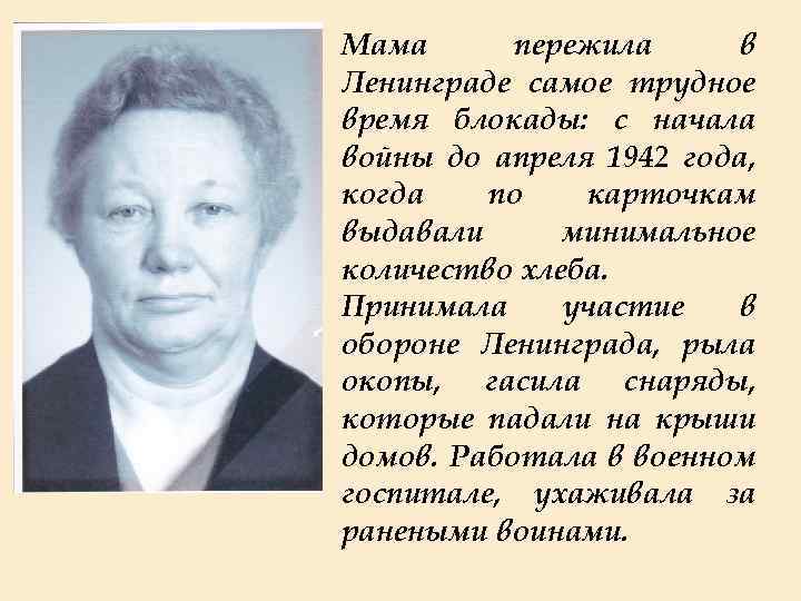 Мама пережила в Ленинграде самое трудное время блокады: с начала войны до апреля 1942