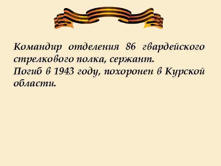 Командир отделения 86 гвардейского стрелкового полка, сержант. Погиб в 1943 году, похоронен в Курской