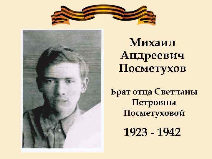 Михаил Андреевич Посметухов Брат отца Светланы Петровны Посметуховой 1923 - 1942 