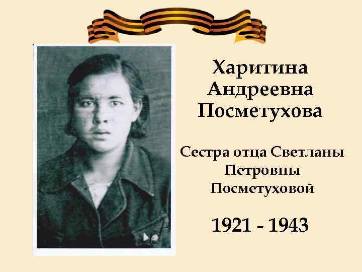 Харитина Андреевна Посметухова Сестра отца Светланы Петровны Посметуховой 1921 - 1943 