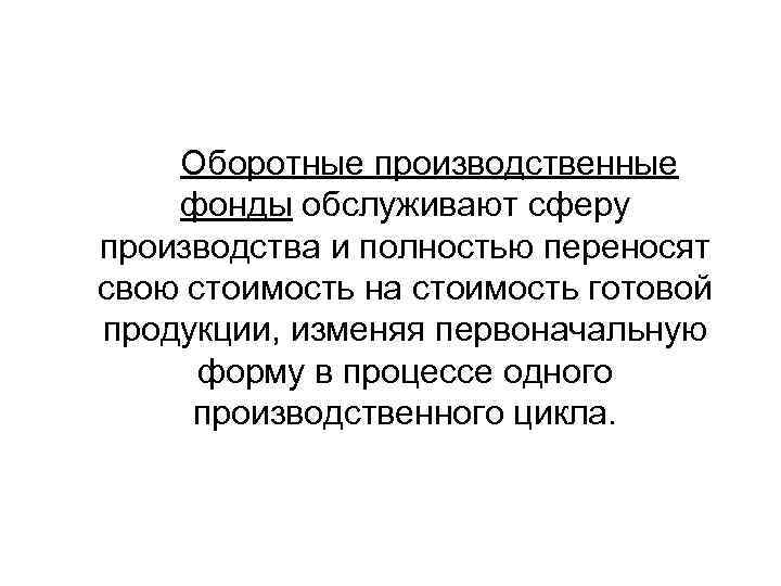 Оборотные производственные фонды обслуживают сферу производства и полностью переносят свою стоимость на стоимость готовой