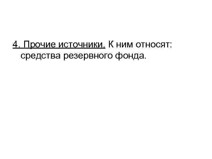 4. Прочие источники. К ним относят: средства резервного фонда. 