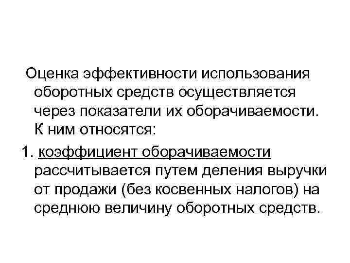 Оценка эффективности использования оборотных средств осуществляется через показатели их оборачиваемости. К ним относятся: 1.