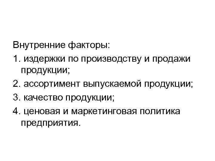 Внутренние факторы: 1. издержки по производству и продажи продукции; 2. ассортимент выпускаемой продукции; 3.