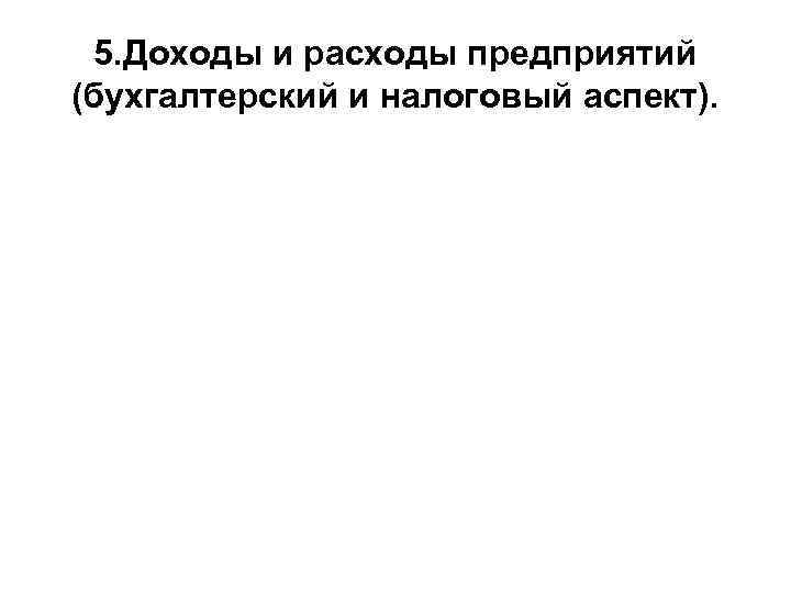 5. Доходы и расходы предприятий (бухгалтерский и налоговый аспект). 