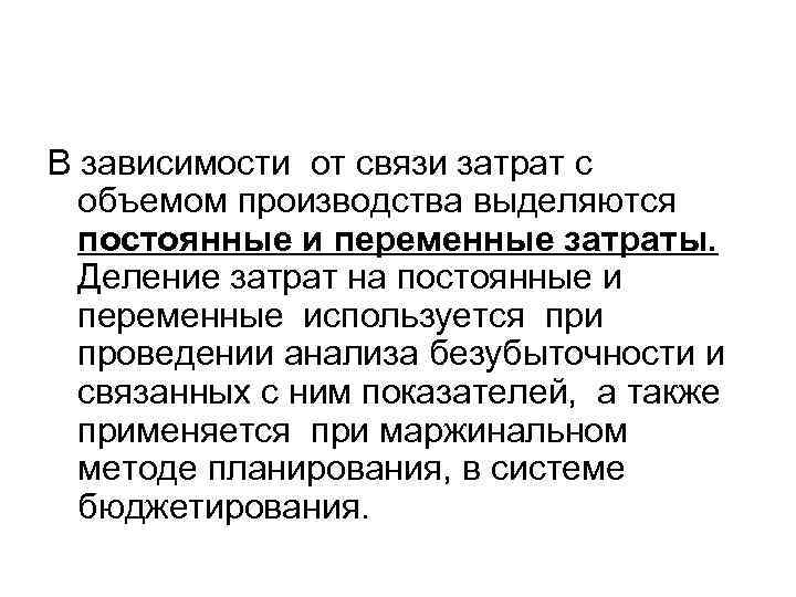 В зависимости от связи затрат с объемом производства выделяются постоянные и переменные затраты. Деление