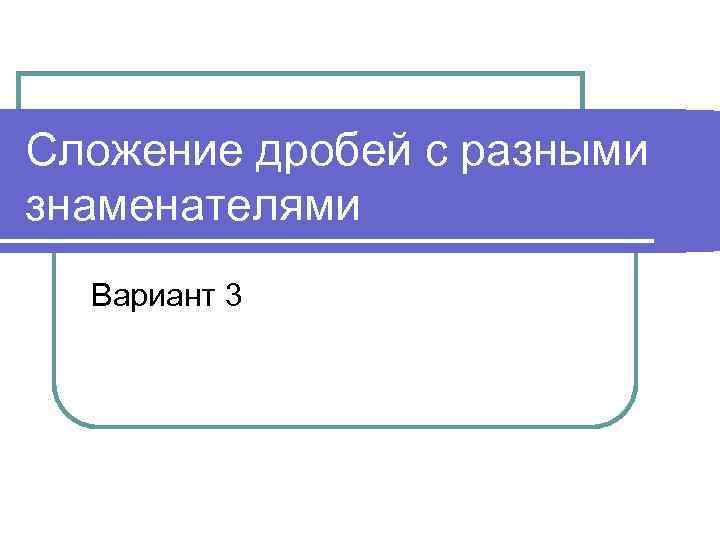 Сложение дробей с разными знаменателями Вариант 3 