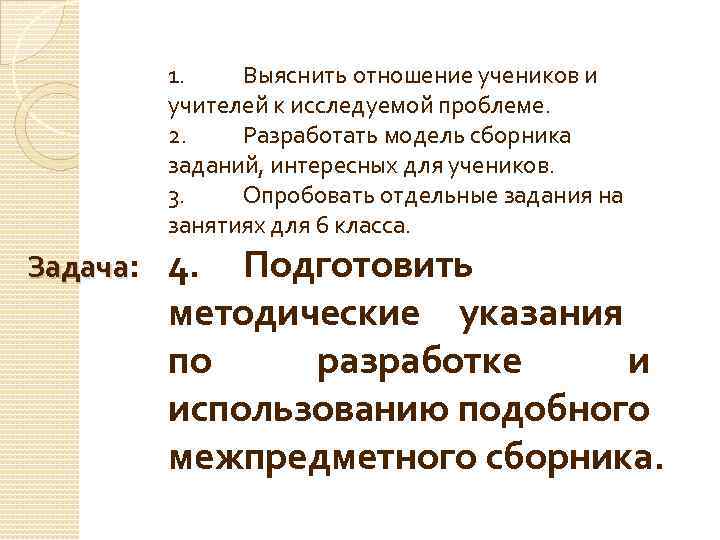 1. Выяснить отношение учеников и учителей к исследуемой проблеме. 2. Разработать модель сборника заданий,