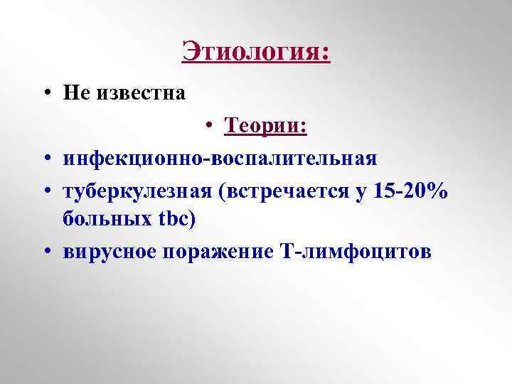 Этиология: • Не известна • Теории: • инфекционно-воспалительная • туберкулезная (встречается у 15 -20%
