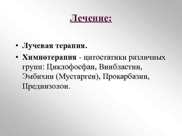 Лечение: • Лучевая терапия. • Химиотерапия - цитостатики различных групп: Циклофосфан, Винбластин, Эмбихин (Мустарген),