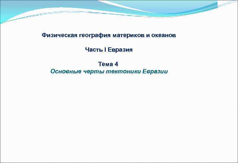 Физическая география материков и океанов Часть I Евразия Тема 4 Основные черты тектоники Евразии
