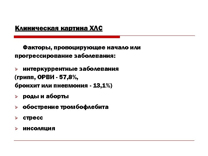 Клиническая картина ХЛС Факторы, провоцирующее начало или прогрессирование заболевания: интеркуррентные заболевания (грипп, ОРВИ -