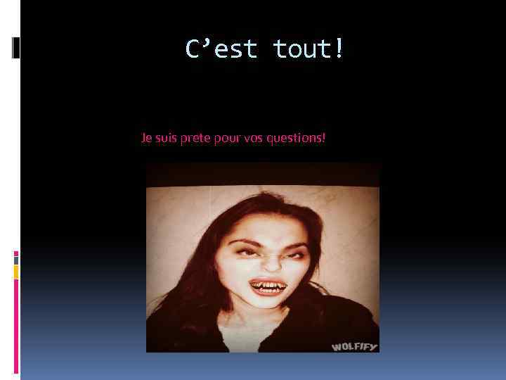 C’est tout! Je suis prete pour vos questions! 