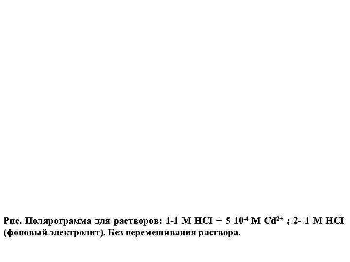 Рис. Полярограмма для растворов: 1 -1 М HCI + 5 10 -4 M Cd