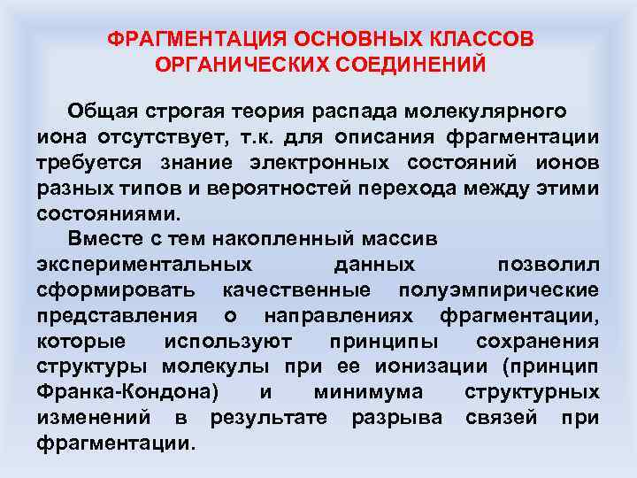 ФРАГМЕНТАЦИЯ ОСНОВНЫХ КЛАССОВ ОРГАНИЧЕСКИХ СОЕДИНЕНИЙ Общая строгая теория распада молекулярного иона отсутствует, т. к.
