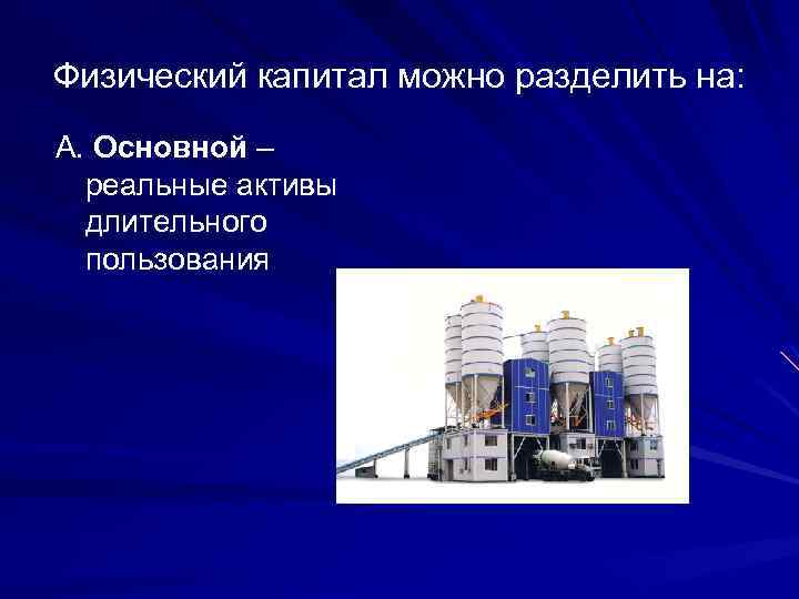 Физический капитал можно разделить на: А. Основной – реальные активы длительного пользования 