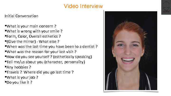 Video Interview Initial Conversation • What is your main concern ? • What is