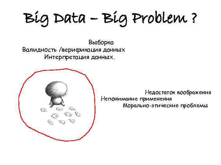 Big Data – Big Problem ? Выборка Валидность /верификация данных Интерпретация данных. Недостаток воображения