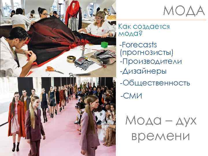 МОДА Как создается мода? -Forecasts (прогнозисты) -Производители -Дизайнеры -Общественность -СМИ Мода – дух времени