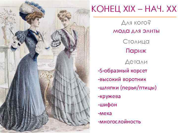 КОНЕЦ XIX – НАЧ. XX Для кого? мода для элиты Столица Париж Детали -S-образный