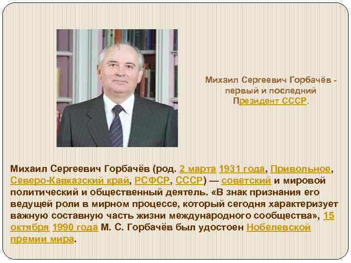 Михаил Сергеевич Горбачёв - первый и последний Президент СССР. Михаил Сергеевич Горбачёв (род. 2