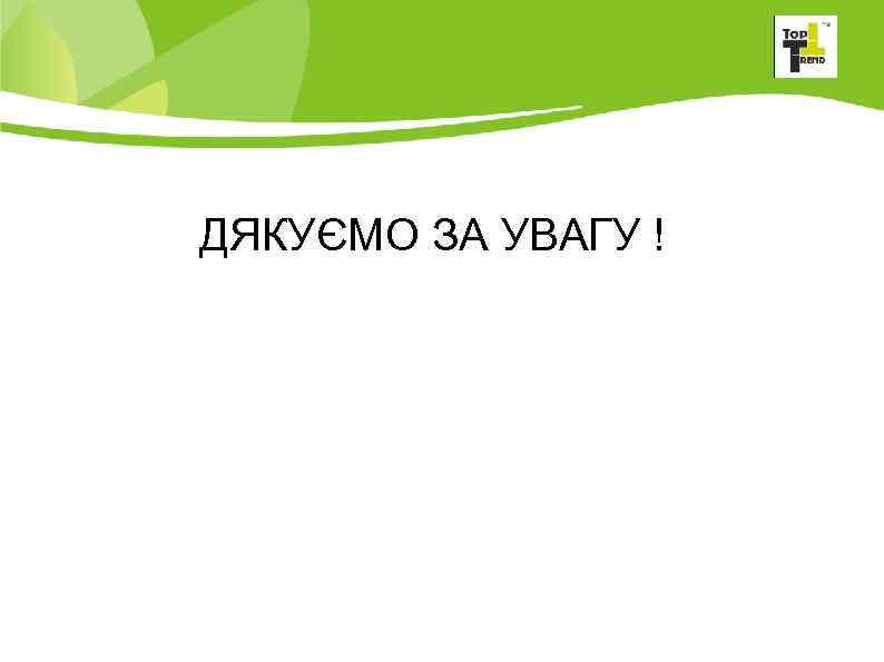 ДЯКУЄМО ЗА УВАГУ ! 