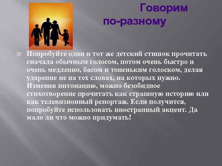 Говорим по-разному Попробуйте один и тот же детский стишок прочитать сначала обычным голосом, потом