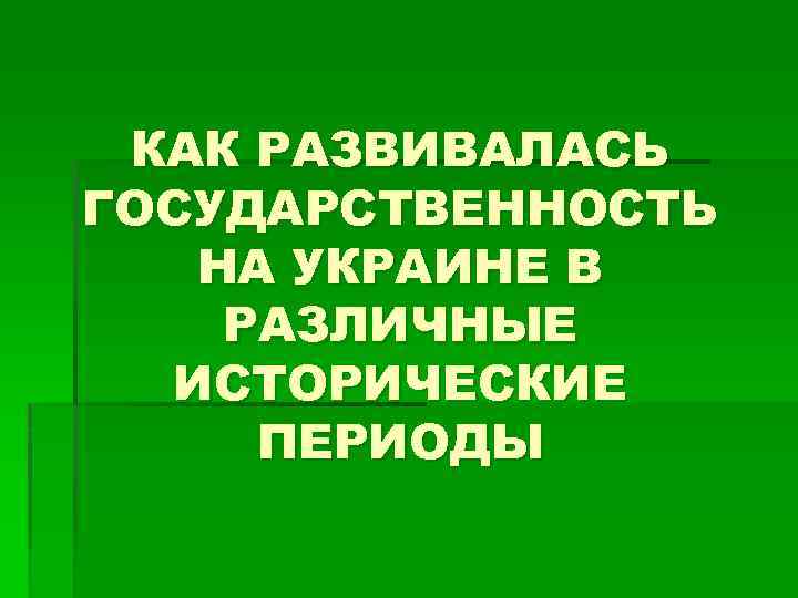 КАК РАЗВИВАЛАСЬ ГОСУДАРСТВЕННОСТЬ НА УКРАИНЕ В РАЗЛИЧНЫЕ ИСТОРИЧЕСКИЕ ПЕРИОДЫ 