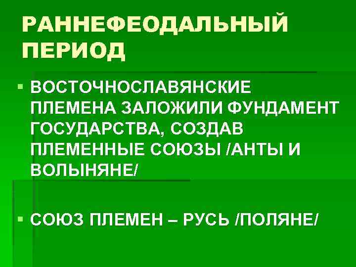 РАННЕФЕОДАЛЬНЫЙ ПЕРИОД § ВОСТОЧНОСЛАВЯНСКИЕ ПЛЕМЕНА ЗАЛОЖИЛИ ФУНДАМЕНТ ГОСУДАРСТВА, СОЗДАВ ПЛЕМЕННЫЕ СОЮЗЫ /АНТЫ И ВОЛЫНЯНЕ/