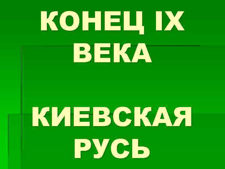 КОНЕЦ IX ВЕКА КИЕВСКАЯ РУСЬ 