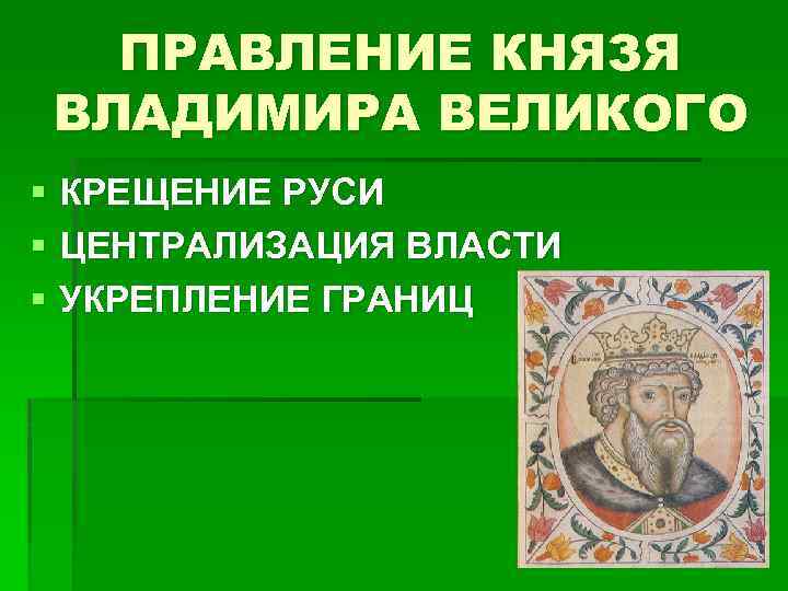 ПРАВЛЕНИЕ КНЯЗЯ ВЛАДИМИРА ВЕЛИКОГО § КРЕЩЕНИЕ РУСИ § ЦЕНТРАЛИЗАЦИЯ ВЛАСТИ § УКРЕПЛЕНИЕ ГРАНИЦ 