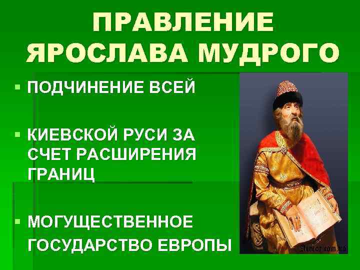 ПРАВЛЕНИЕ ЯРОСЛАВА МУДРОГО § ПОДЧИНЕНИЕ ВСЕЙ § КИЕВСКОЙ РУСИ ЗА СЧЕТ РАСШИРЕНИЯ ГРАНИЦ §