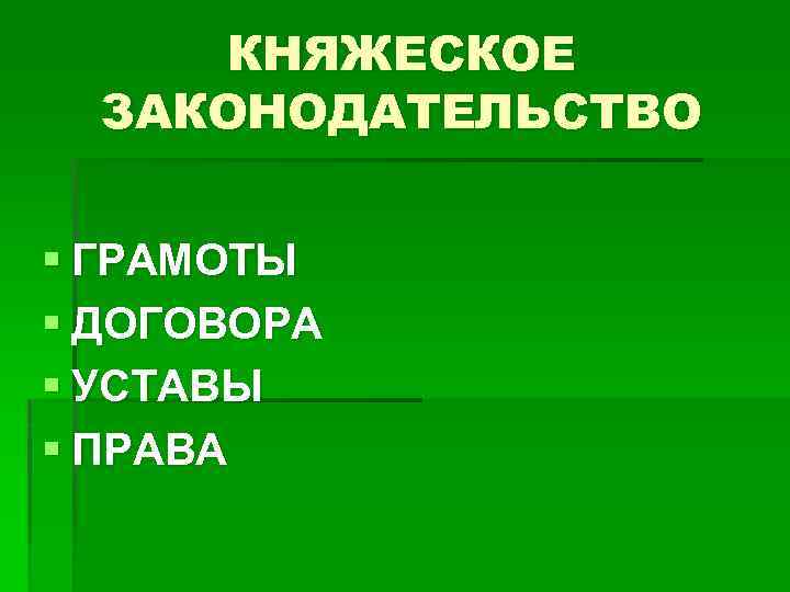 КНЯЖЕСКОЕ ЗАКОНОДАТЕЛЬСТВО § ГРАМОТЫ § ДОГОВОРА § УСТАВЫ § ПРАВА 