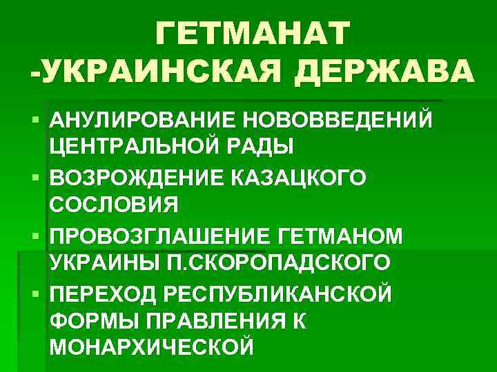 ГЕТМАНАТ -УКРАИНСКАЯ ДЕРЖАВА § АНУЛИРОВАНИЕ НОВОВВЕДЕНИЙ ЦЕНТРАЛЬНОЙ РАДЫ § ВОЗРОЖДЕНИЕ КАЗАЦКОГО СОСЛОВИЯ § ПРОВОЗГЛАШЕНИЕ