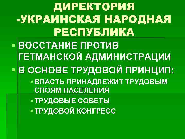 ДИРЕКТОРИЯ -УКРАИНСКАЯ НАРОДНАЯ РЕСПУБЛИКА § ВОССТАНИЕ ПРОТИВ ГЕТМАНСКОЙ АДМИНИСТРАЦИИ § В ОСНОВЕ ТРУДОВОЙ ПРИНЦИП: