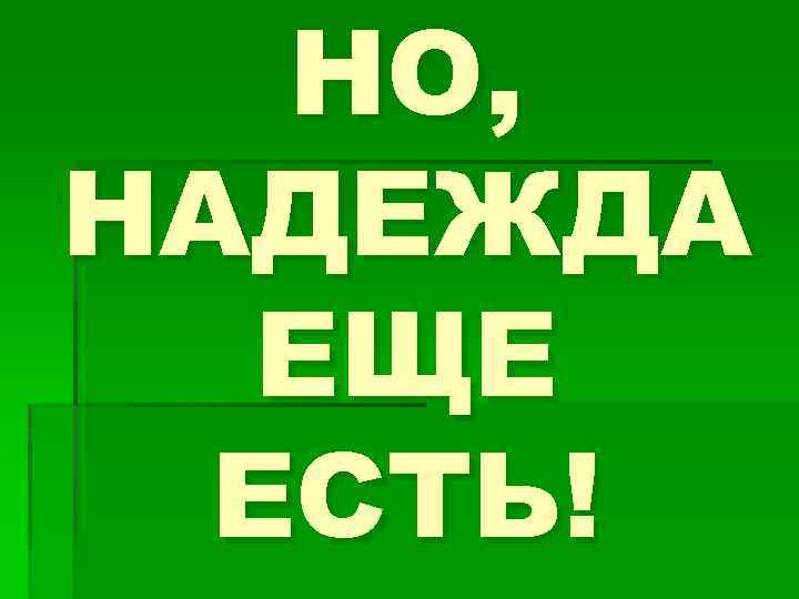 НО, НАДЕЖДА ЕЩЕ ЕСТЬ! 