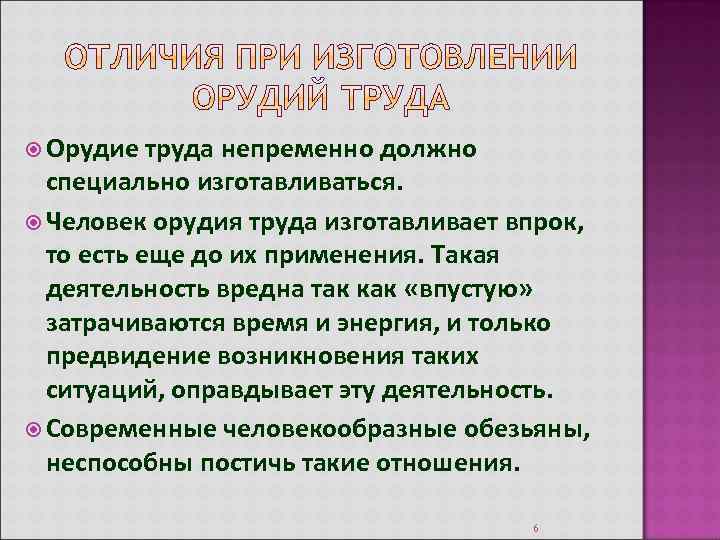  Орудие труда непременно должно специально изготавливаться. Человек орудия труда изготавливает впрок, то есть