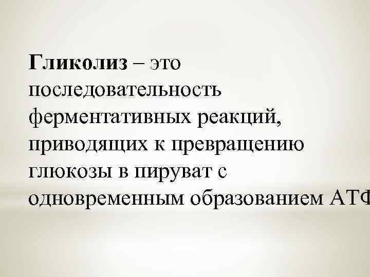 Гликолиз – это последовательность ферментативных реакций, приводящих к превращению глюкозы в пируват с одновременным