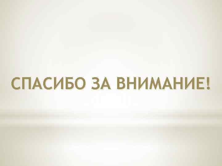 СПАСИБО ЗА ВНИМАНИЕ! 