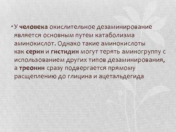  • У человека окислительное дезаминирование является основным путем катаболизма аминокислот. Однако такие аминокислоты