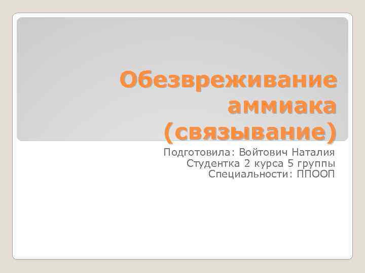 Обезвреживание аммиака (связывание) Подготовила: Войтович Наталия Студентка 2 курса 5 группы Специальности: ППООП 