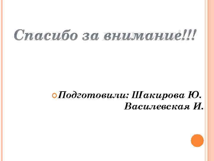 СПАСИБО ЗА ВНИМАНИЕ!!! Подготовили: Шакирова Ю. Василевская И. 