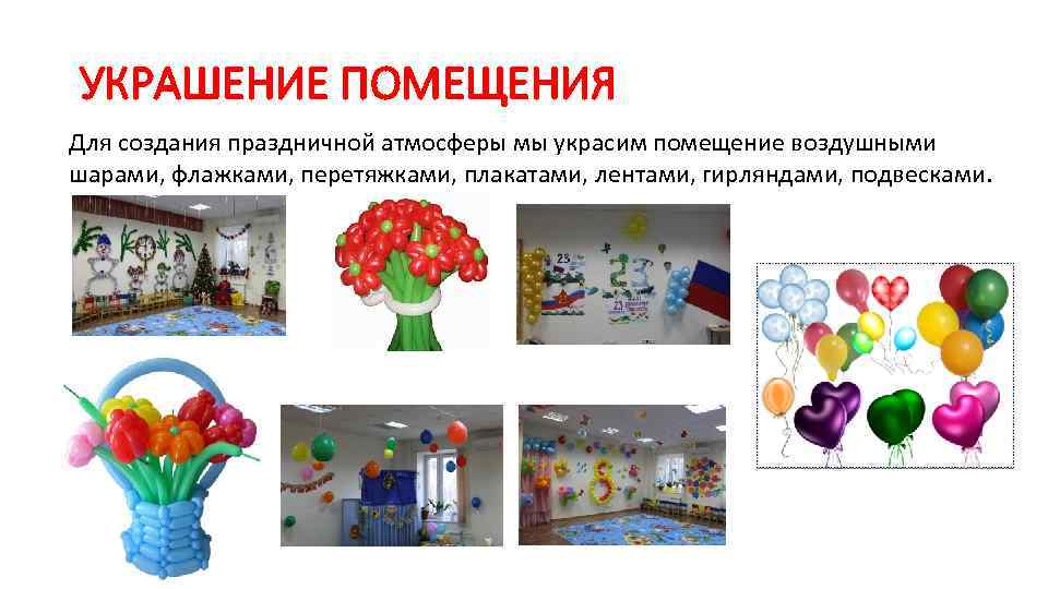 УКРАШЕНИЕ ПОМЕЩЕНИЯ Для создания праздничной атмосферы мы украсим помещение воздушными шарами, флажками, перетяжками, плакатами,