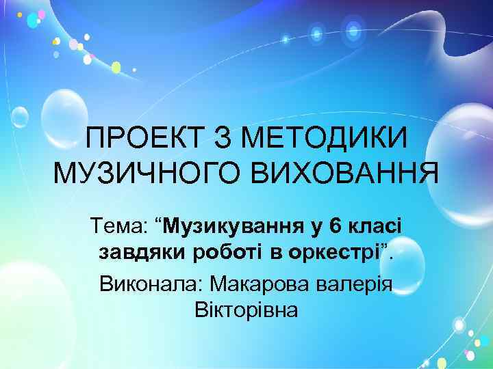 ПРОЕКТ З МЕТОДИКИ МУЗИЧНОГО ВИХОВАННЯ Тема: “Музикування у 6 класі завдяки роботі в оркестрі”.