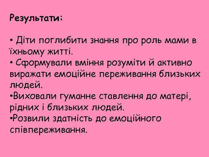 Результати: • Діти поглибити знання про роль мами в їхньому житті. • Сформували вміння