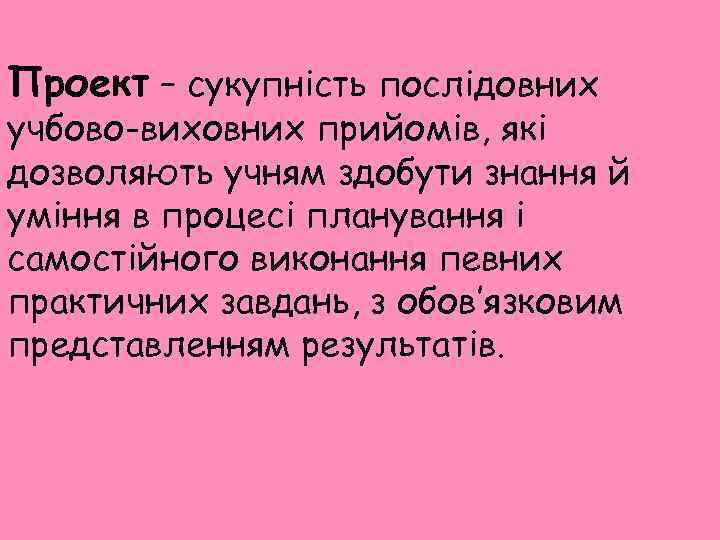 Проект – сукупність послідовних учбово-виховних прийомів, які дозволяють учням здобути знання й уміння в