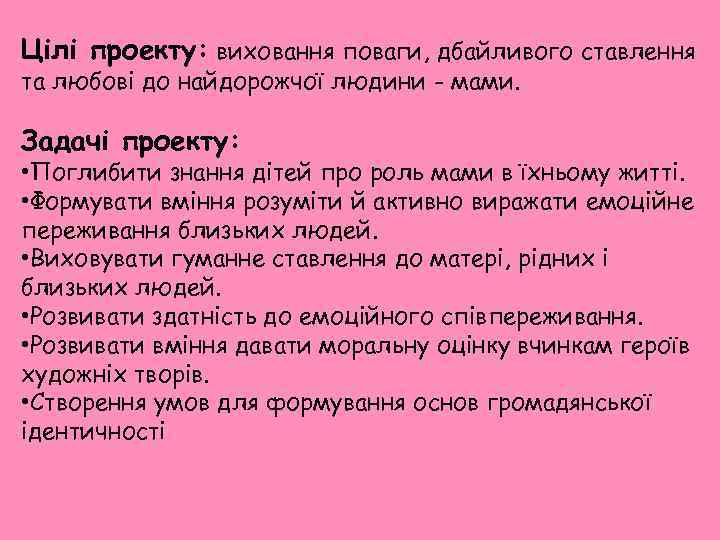 Цілі проекту: виховання поваги, дбайливого ставлення та любові до найдорожчої людини - мами. Задачі